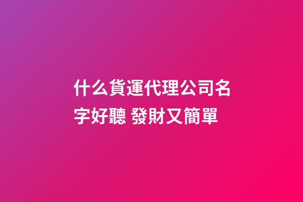 什么貨運代理公司名字好聽 發財又簡單-第1張-公司起名-玄機派
